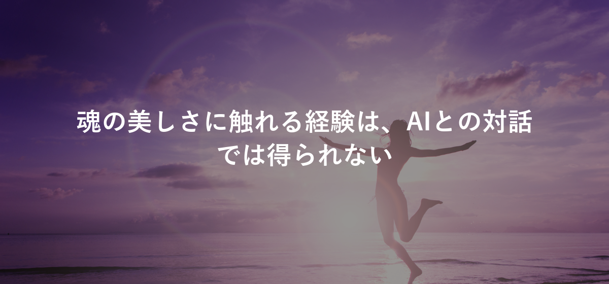 魂の美しさに触れる経験は、AIとの対話では得られない