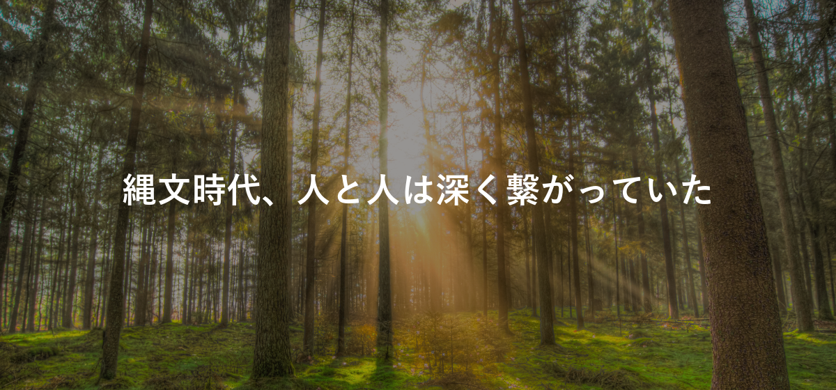 縄文時代、人と人は深く繋がっていた