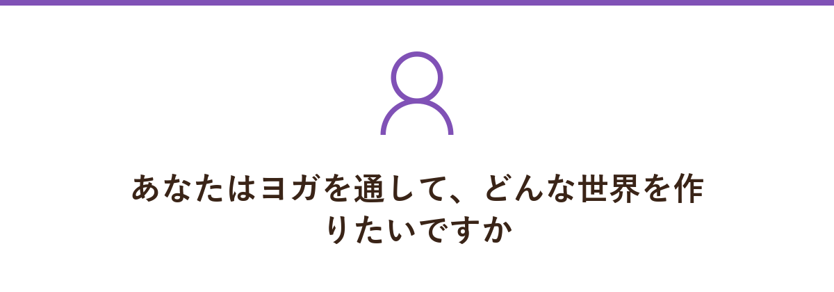 あなたはヨガを通して、どんな世界を作りたいですか