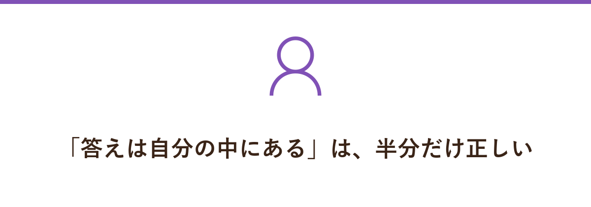 「答えは自分の中にある」は、半分だけ正しい