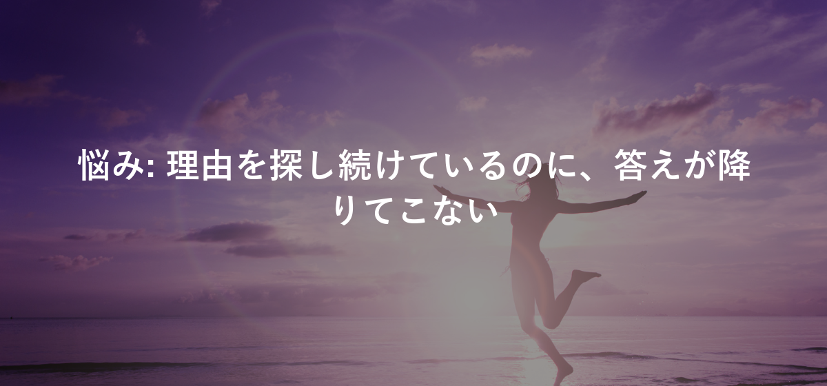 理由を探し続けているのに、答えが降りてこない