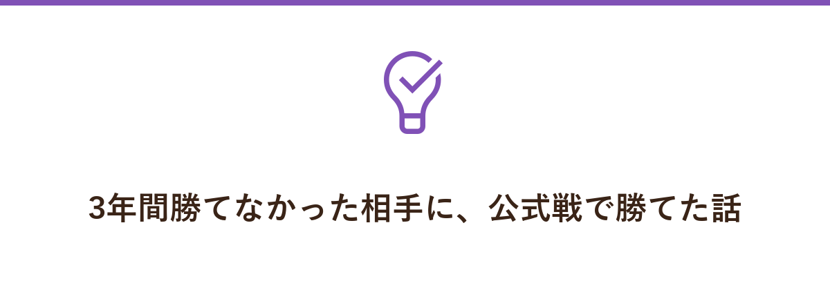 3年間勝てなかった相手に、公式戦で勝てた話