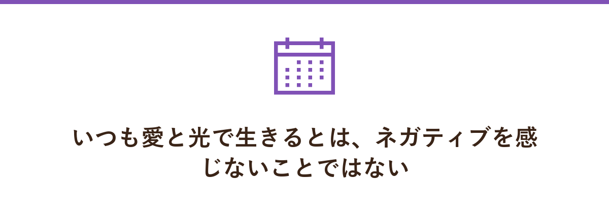 いつも愛と光で生きるとは、ネガティブを感じないことではない