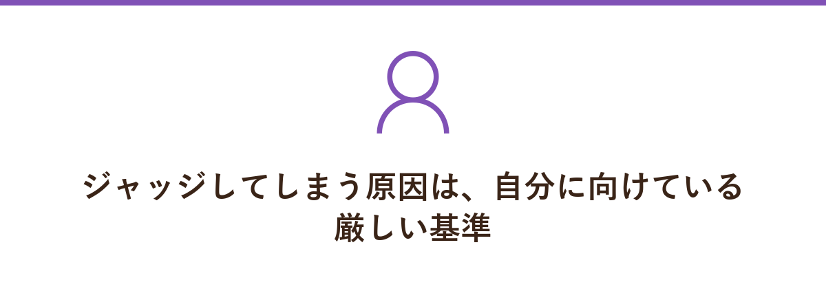 ジャッジしてしまう原因は、自分に向けている厳しい基準